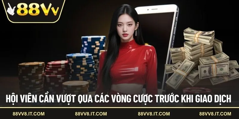 Hội viên cần vượt qua các vòng cược trước khi giao dịch