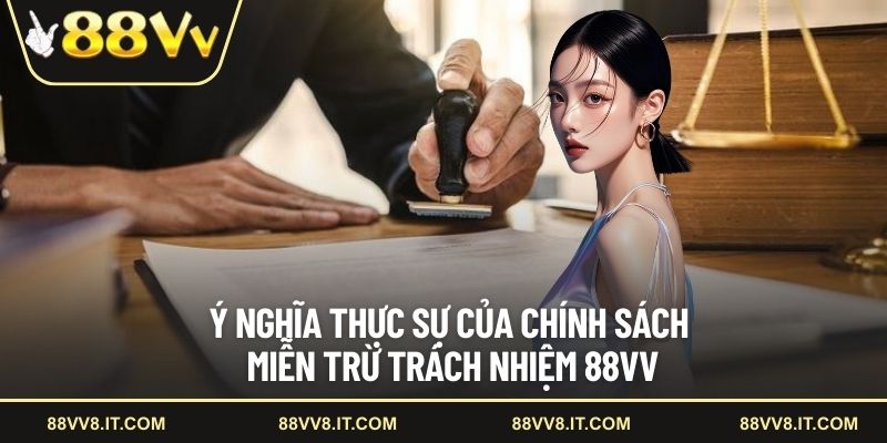 Ý nghĩa thực sự của chính sách miễn trừ trách nhiệm 88VV